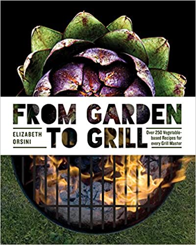 From Garden to Grill: Over 250 Vegetale-based Recipes for Every Grill Master