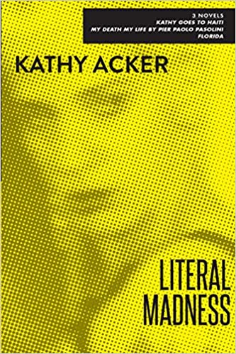 Literal Madness: Three Novels: Kathy Goes to Haiti; My Death My Life by Pier Paolo Pasolini; Florid