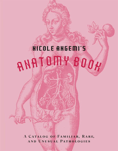 Nicole Angemi's Anatomy Book: A Catalog of Familiar, Rare, and Unusual Pathologies