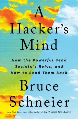 A Hacker's Mind: How the Powerful Bend Society's Rules and How to Bend them Back
