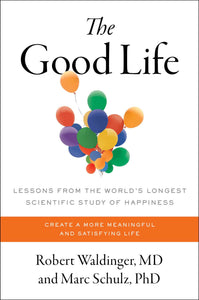 Good Life: Lessons from the World's Longest Scientific Study of Happiness