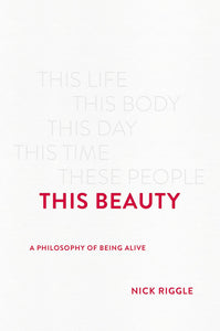 This Beauty: A Philosophy of Being Alive