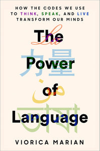 Power of Language: How the Codes We Use to Think, Speak, and Live Transform Our Minds