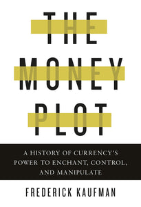 Money Plot: A History of Currency's Power to Enchant, Control, and Manipulate