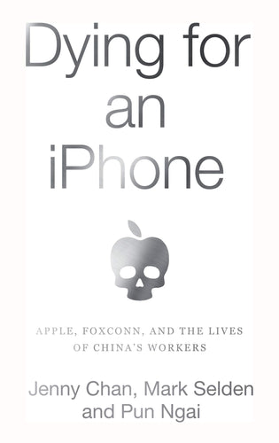 Dying for an iPhone: Apple, Foxconn, and The Lives of China's Workers