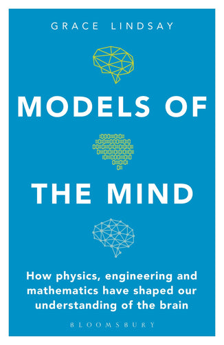 Models of the Mind: How Physics, Engineering and Mathematics Have Shaped Our Understanding of the Brain