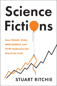 Science Fictions: How Fraud, Bias, Negligence, and Hype Undermine the Search for Truth