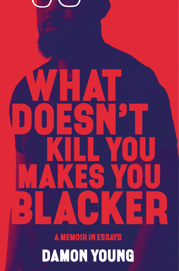 What Doesn't Kill You Makes You Blacker: A Memoir in Essays, by Damon Young