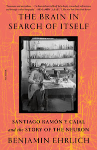 Brain in Search of Itself: Santiago Ramón y Cajal and the Story of the Neuron