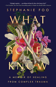 What My Bones Know: A Memoir of Healing from Complex Trauma