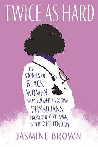 Twice as Hard: The Stories of Black Women Who Fought to Become Physicians, from the Civil War to the 21st Century