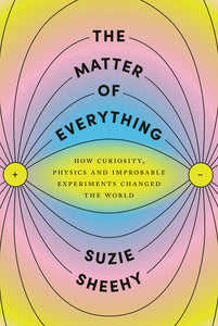 Matter of Everything: How Curiosity, Physics, and Improbable Experiments Changed the World