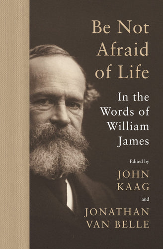 Be Not Afraid of Life: In the Words of William James