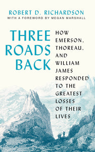 Three Roads Back: How Emerson, Thoreau, and William James Responded to the Greatest Losses of Their Lives