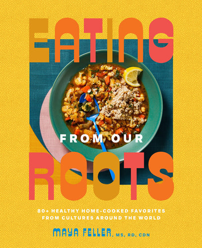 Eating from our Roots: 80+ Healthy Home-Cooked Favorites from Cultures Around the World