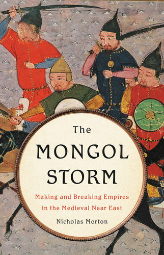 Mongol Storm: Making and Breaking Empires in the Medieval Near East