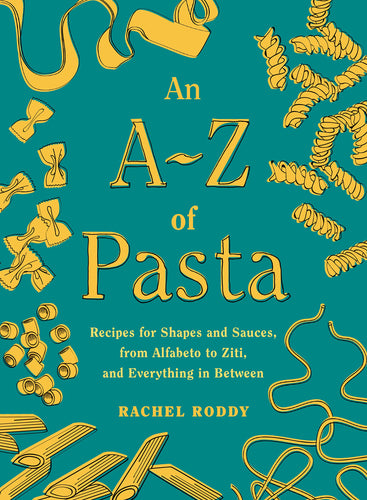 An A-Z of Pasta: Recipes for Shapes and Sauces, from Alfabeto to Ziti, and Everything in Between: A Cookbook