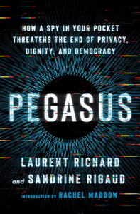 Pegasus How a Spy in Your Pocket Threatens the End of Privacy, Dignity, and Democracy