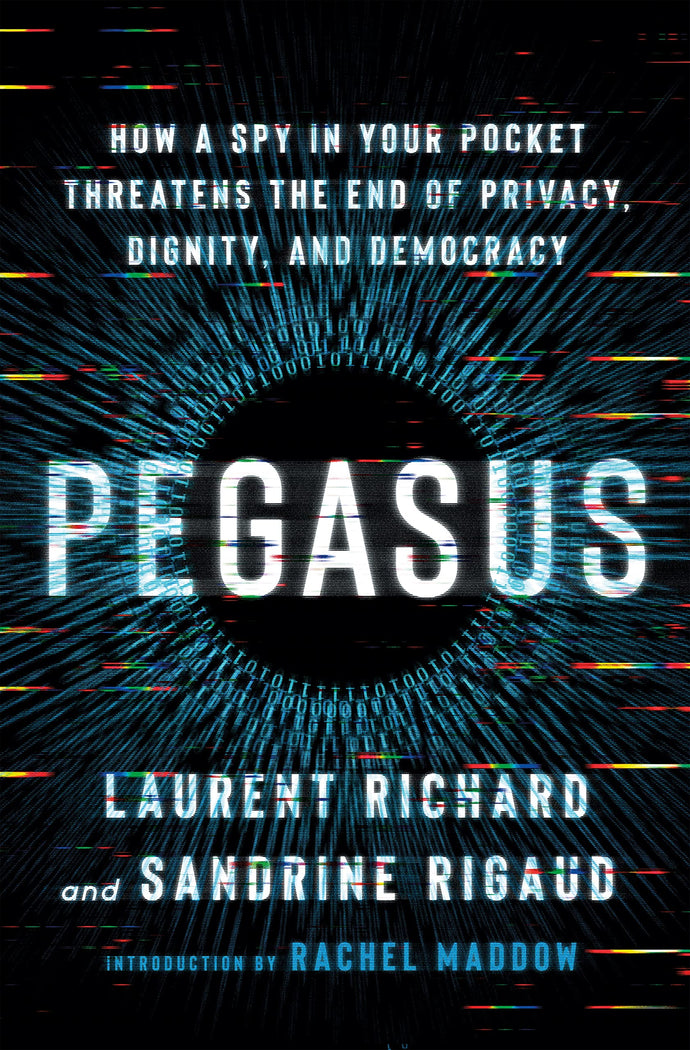Pegasus How a Spy in Your Pocket Threatens the End of Privacy, Dignity, and Democracy