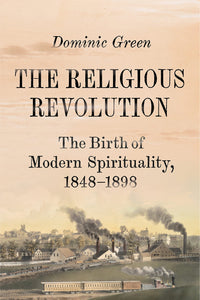 The Religious Revolution: The Birth of Modern Spirituality 1848-1898