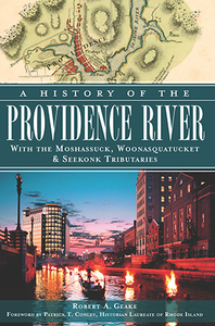 A History of the Providence River: With the Moshassuck, Woonasquatucket & Seekonk Tributaries, by Robert A. Geake
