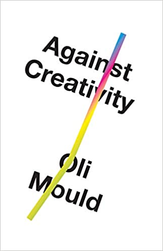 Against Creativity, by Oli Mould