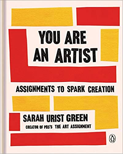 You Are an Artist: Assignments to Spark Creation, by Sarah Urist Green