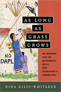 As Long as Grass Grows: The Indigenous Fight for Environmental Justice, from Colonization to Standing Rock, by Dina Gilio-Whitaker