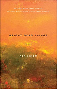 Bright Dead Things by, Ada Limón