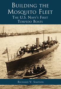 Building the Mosquito Fleet: The US Navy's First Torpedo Boats, by Richard V. Simpson