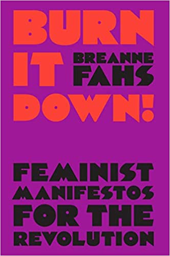 Burn It Down!: Feminist Manifestos for the Revolution,by Breanne Fahs