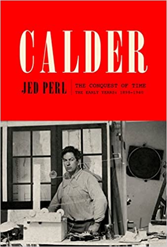 Calder: The Conquest of Time: The Early Years: 1898-1940 (A Life of Calder), by Jed Perl