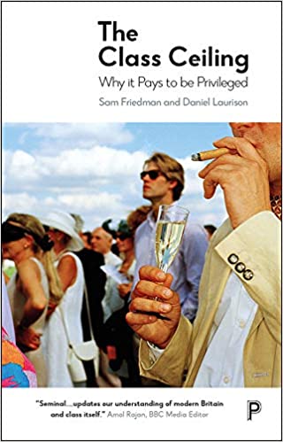 The Class Ceiling: Why it Pays to be Privileged by, Sam Friedman & Daniel Laurison