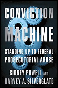 Conviction Machine: Standing Up to Federal Prosecutorial Abuse, by Sidney Powell & Harvey A. Silverglate