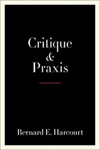 Critique and Praxis, by Bernard E. Harcourt