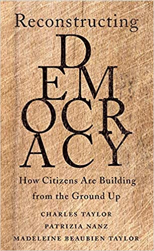 Reconstructing Democracy: How Citizens Are Building from the Ground Up, by Charles Taylor, Patrizia Nanz & Madeleine Beaubien Taylor