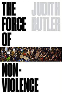 The Force of Nonviolence: The Ethical in the Political, by Judith Butler