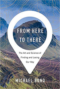 From Here to There: The Art and Science of Finding and Losing Our Way, by Michael Bond