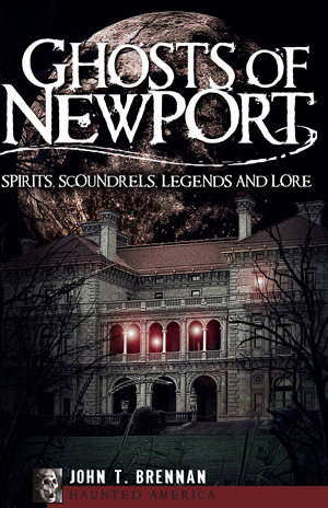 Ghosts of Newport: Spirits, Scoundres, Legends and Lore, by John T. Brennan