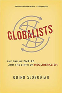 Globalists: The End of Empire and the Birth of Neoliberalism, by Quinn Slobodian