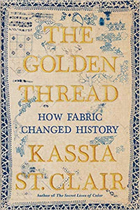 Golden Thread: How Fabric Changed History, by Kassia St. Clair