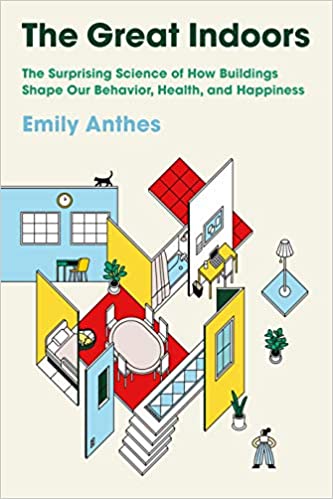 The Great Indoors: The Surprising Science of How Buildings Shape Our Behavior, Health, and Happiness