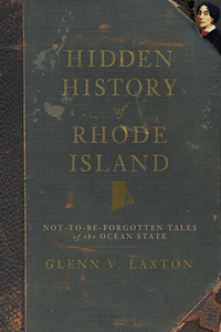 Hidden History of Rhode Island: Not-to-Be-Forgotten Tales of the Ocean State, by Glenn V. Laxton