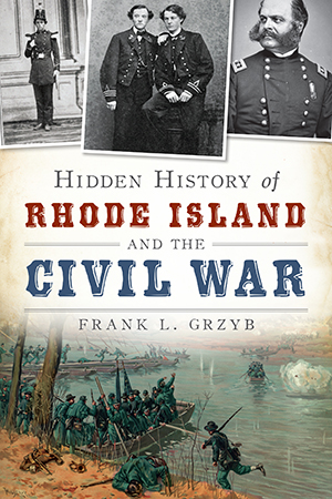 Hidden History of Rhode Island and the Civil War, by Frank L. Grzyb