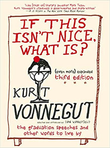 If This Isn't Nice, What Is? (Even More) Expanded Third Edition: The Graduation Speeches and Other Words to Live By by Kurt Vonnegut