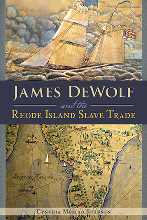 James DeWolf and the Rhode Island Slave Trade, by Cynthia Mestad Johnson