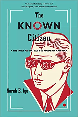 The Known Citizen: A History of Privacy in Modern America, by Sarah E. Igo