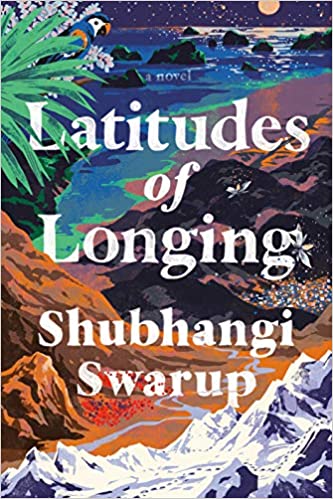 Latitudes of Longing, by Shubhangi Swarup