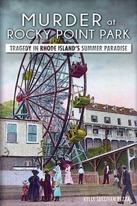 Murder at Rocky Point Park: Tragedy in Rhode Island's Summer Paradise, by Kelley Sullivan Pezza