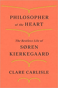 Philosopher of the Heart: The Restless Life of Søren Kierkegaard, by Clare Carlisle